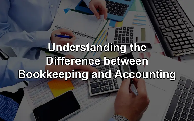 Read more about the article Understanding the Difference between Bookkeeping and Accounting