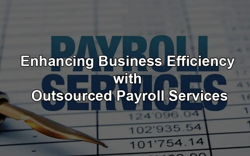 Read more about the article Enhancing Business Efficiency with Outsourced Payroll Services